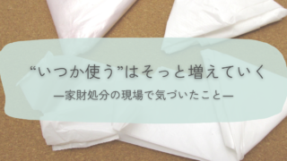 実家の片付けでよく出てくる「いつか使うもの」｜家財処分の現場で気づいたこと